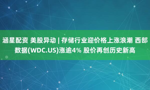涵星配资 美股异动 | 存储行业迎价格上涨浪潮 西部数据(WDC.US)涨逾4% 股价再创历史新高