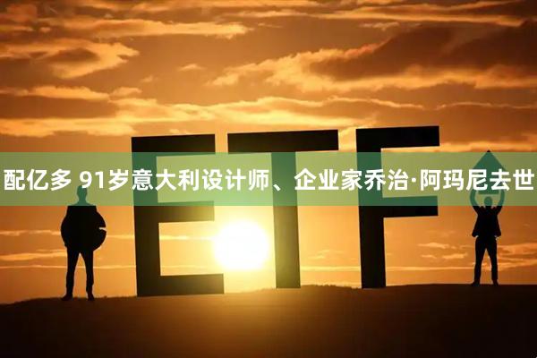 配亿多 91岁意大利设计师、企业家乔治·阿玛尼去世