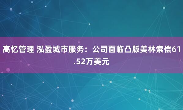 高忆管理 泓盈城市服务：公司面临凸版美林索偿61.52万美元
