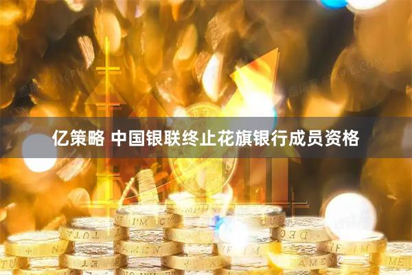 亿策略 中国银联终止花旗银行成员资格