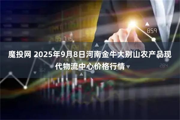 魔投网 2025年9月8日河南金牛大别山农产品现代物流中心价格行情