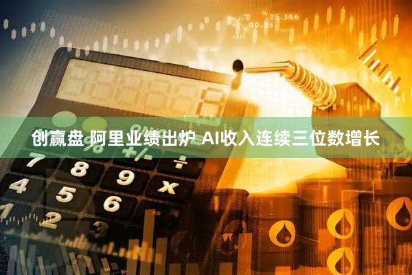 创赢盘 阿里业绩出炉 AI收入连续三位数增长