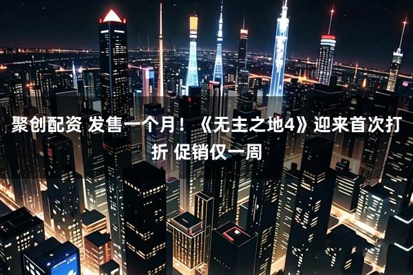 聚创配资 发售一个月！《无主之地4》迎来首次打折 促销仅一周