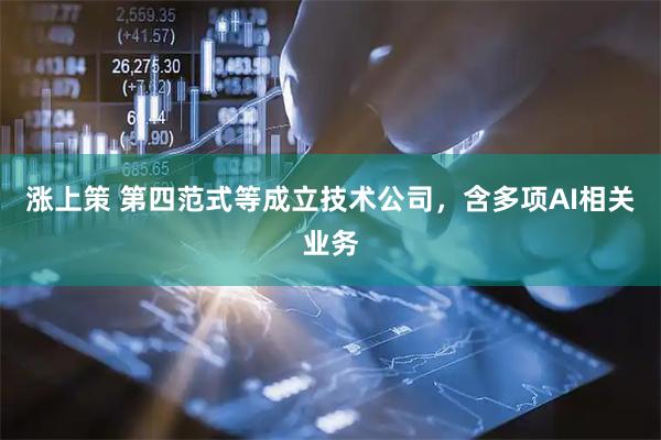 涨上策 第四范式等成立技术公司，含多项AI相关业务