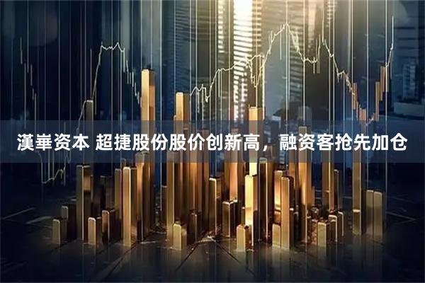 漢崋资本 超捷股份股价创新高，融资客抢先加仓