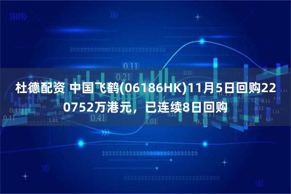 杜德配资 中国飞鹤(06186HK)11月5日回购220752万港元，已连续8日回购